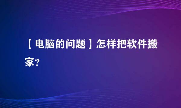 【电脑的问题】怎样把软件搬家？