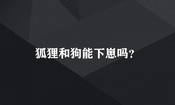 狐狸和狗能下崽吗？