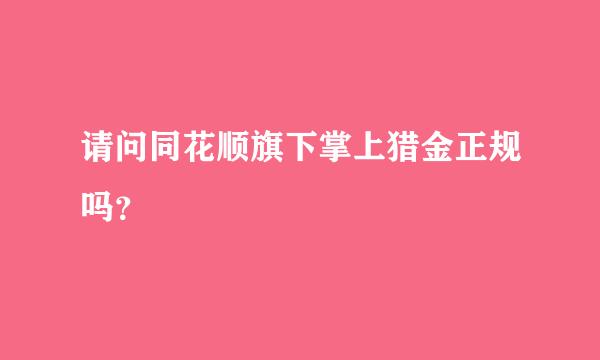 请问同花顺旗下掌上猎金正规吗？