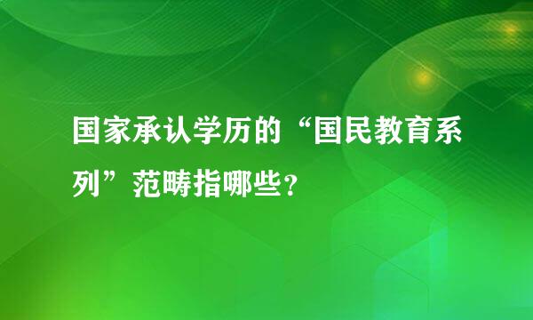 国家承认学历的“国民教育系列”范畴指哪些？