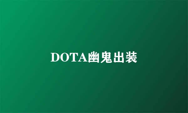 DOTA幽鬼出装