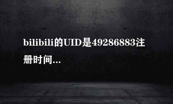 bilibili的UID是49286883注册时间大概是什么时候啊？