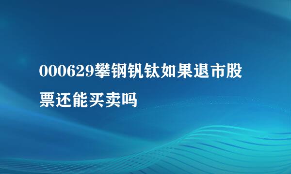 000629攀钢钒钛如果退市股票还能买卖吗