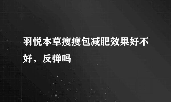 羽悦本草瘦瘦包减肥效果好不好，反弹吗