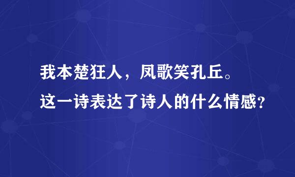 我本楚狂人，凤歌笑孔丘。 这一诗表达了诗人的什么情感？