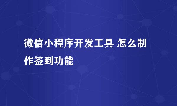 微信小程序开发工具 怎么制作签到功能