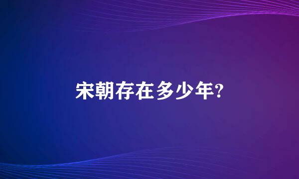 宋朝存在多少年?