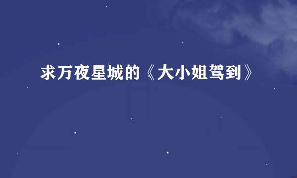 求万夜星城的《大小姐驾到》