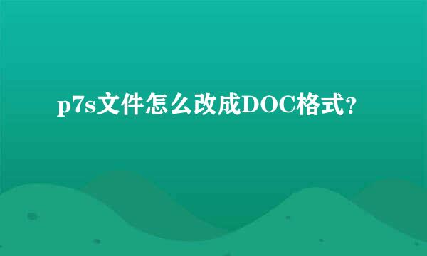 p7s文件怎么改成DOC格式？