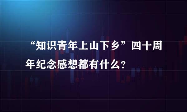 “知识青年上山下乡”四十周年纪念感想都有什么？