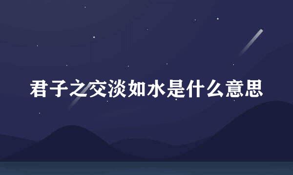 君子之交淡如水是什么意思