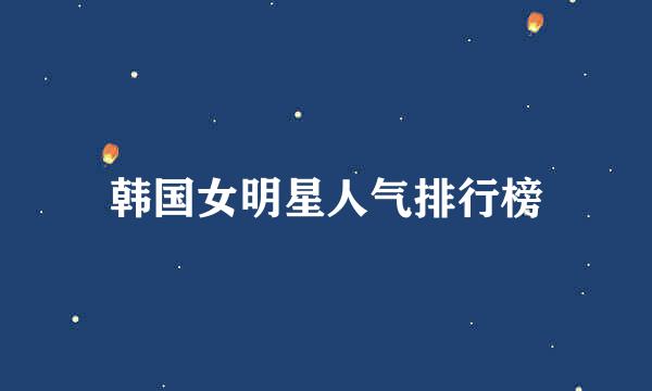 韩国女明星人气排行榜