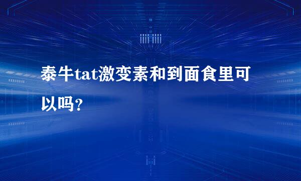 泰牛tat激变素和到面食里可以吗？