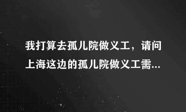 我打算去孤儿院做义工，请问上海这边的孤儿院做义工需要什么条件或许办理什么手续吗？