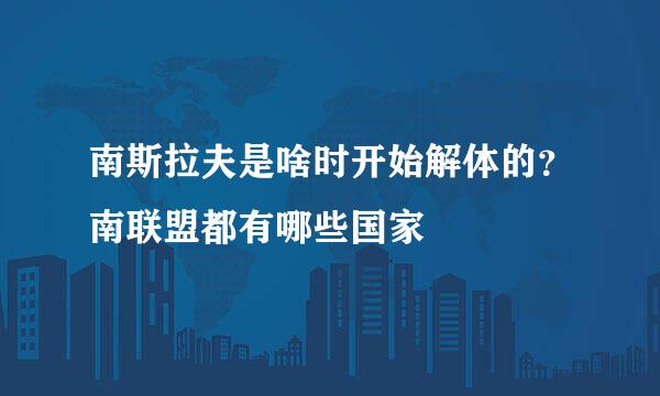 南斯拉夫是啥时开始解体的？南联盟都有哪些国家