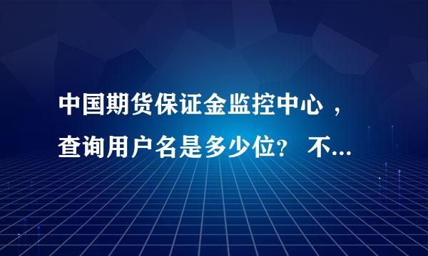 中国期货保证金监控中心 ，查询用户名是多少位？ 不记得密码了如何办。