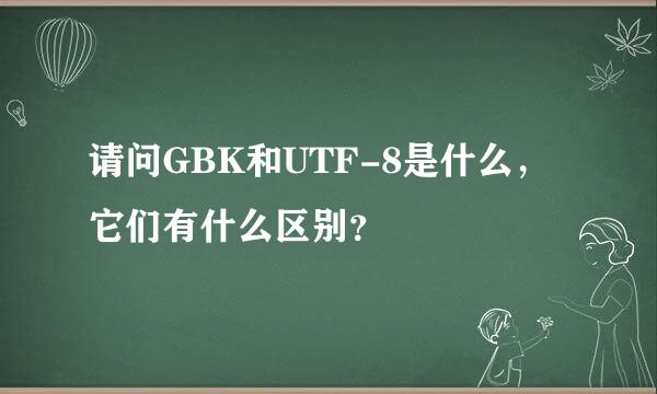 请问GBK和UTF-8是什么，它们有什么区别？