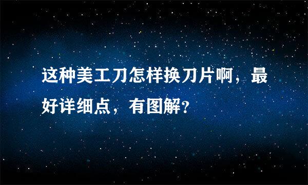 这种美工刀怎样换刀片啊，最好详细点，有图解？