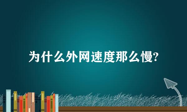 为什么外网速度那么慢?