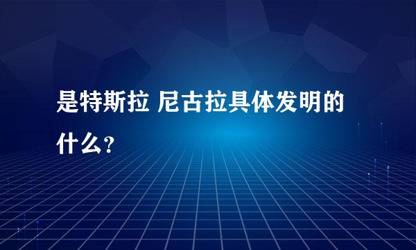 是特斯拉 尼古拉具体发明的什么？