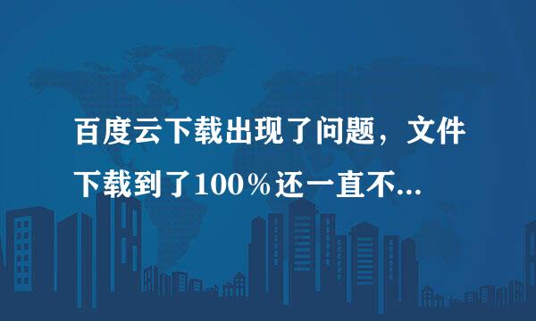 百度云下载出现了问题，文件下载到了100％还一直不结束，在文件夹里显