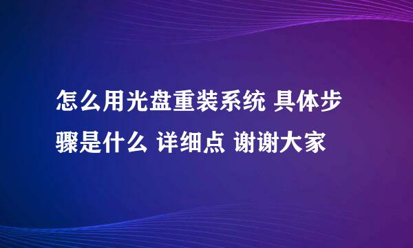 怎么用光盘重装系统 具体步骤是什么 详细点 谢谢大家