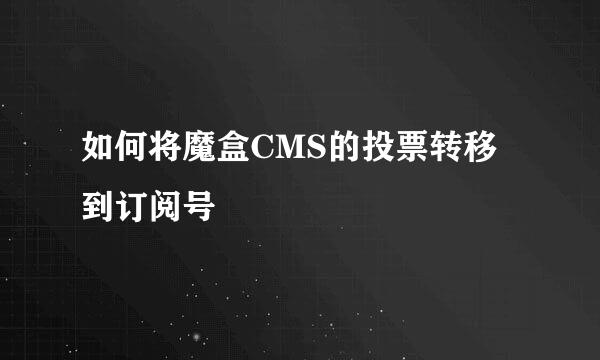 如何将魔盒CMS的投票转移到订阅号