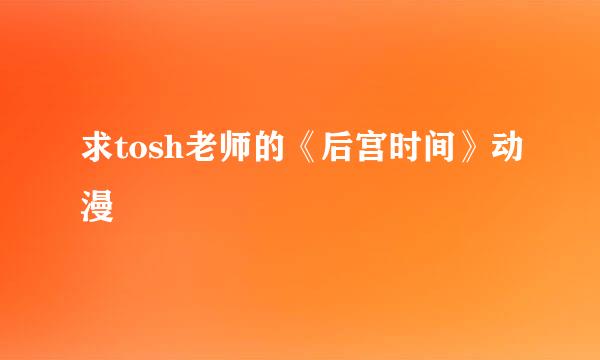 求tosh老师的《后宫时间》动漫