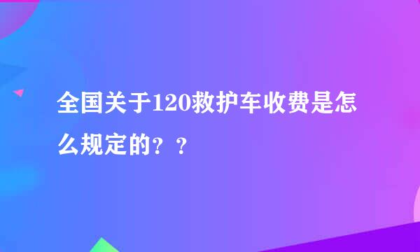 全国关于120救护车收费是怎么规定的？？