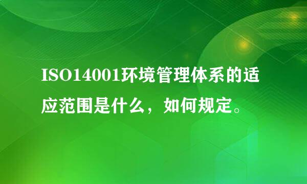 ISO14001环境管理体系的适应范围是什么，如何规定。