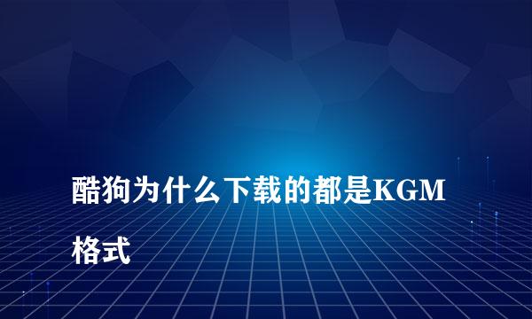 
酷狗为什么下载的都是KGM格式
