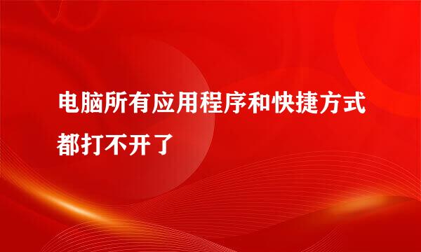 电脑所有应用程序和快捷方式都打不开了