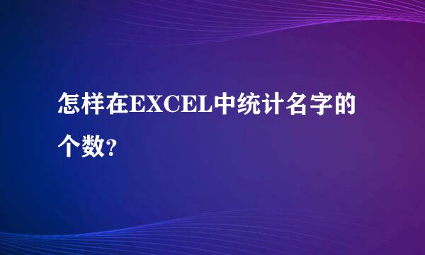 怎样在EXCEL中统计名字的个数？