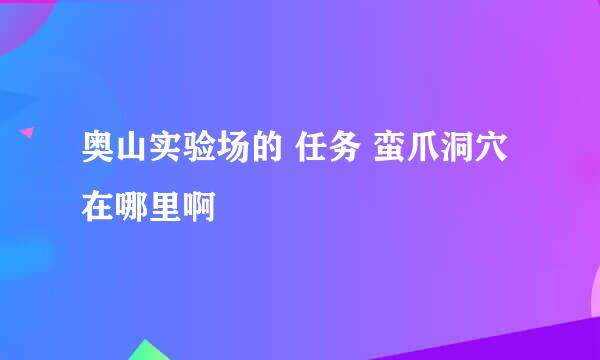 奥山实验场的 任务 蛮爪洞穴 在哪里啊