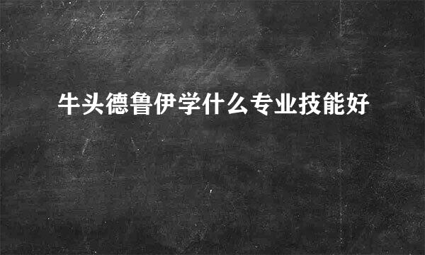 牛头德鲁伊学什么专业技能好