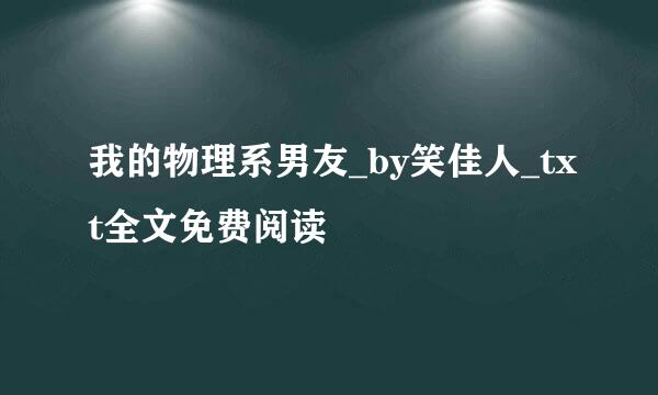 我的物理系男友_by笑佳人_txt全文免费阅读