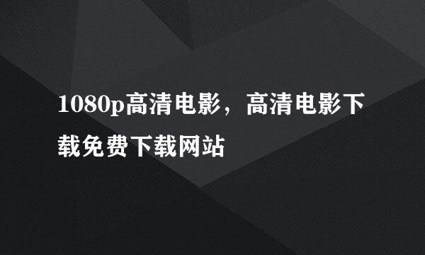 1080p高清电影，高清电影下载免费下载网站