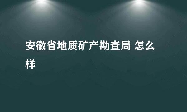 安徽省地质矿产勘查局 怎么样