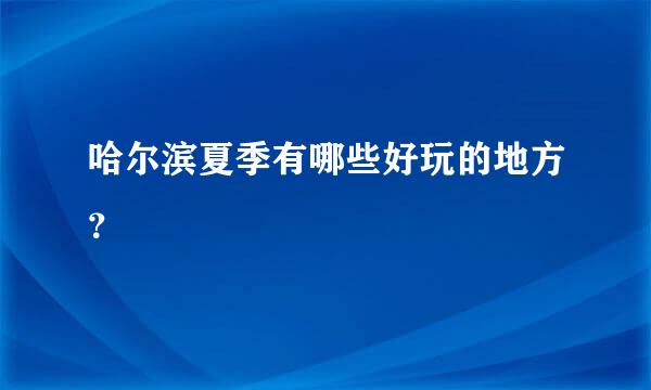 哈尔滨夏季有哪些好玩的地方？