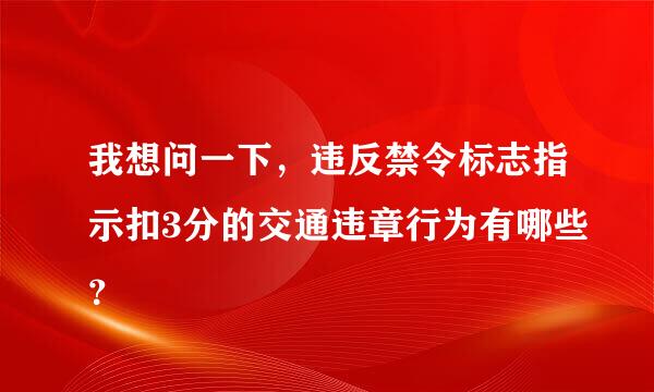 我想问一下，违反禁令标志指示扣3分的交通违章行为有哪些？