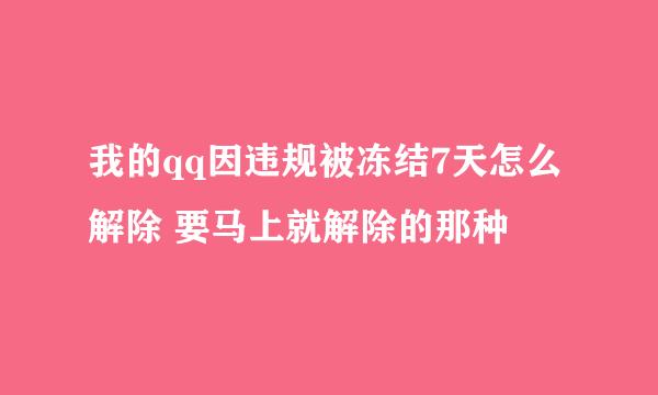 我的qq因违规被冻结7天怎么解除 要马上就解除的那种