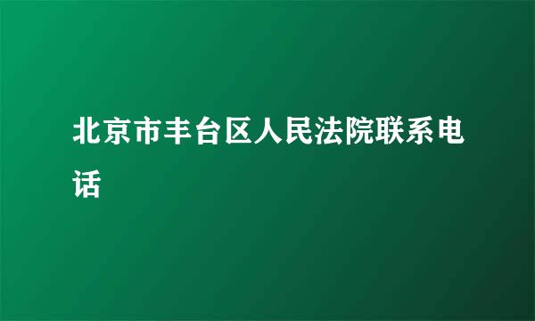 北京市丰台区人民法院联系电话