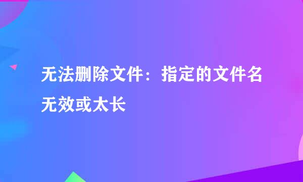 无法删除文件：指定的文件名无效或太长