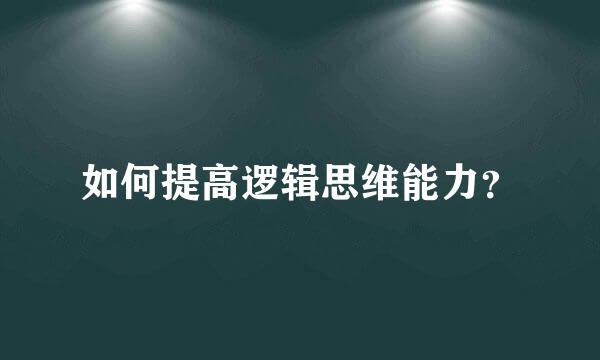 如何提高逻辑思维能力？