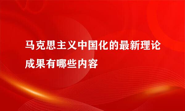 马克思主义中国化的最新理论成果有哪些内容