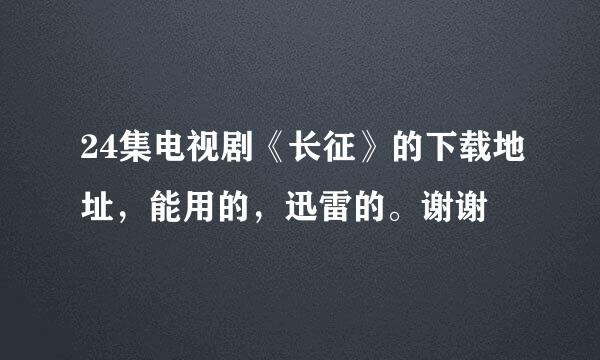 24集电视剧《长征》的下载地址，能用的，迅雷的。谢谢