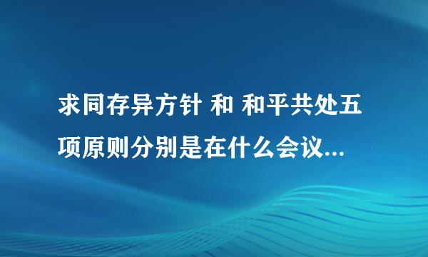 求同存异方针 和 和平共处五项原则分别是在什么会议上提出的？