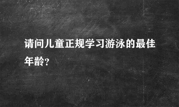 请问儿童正规学习游泳的最佳年龄？