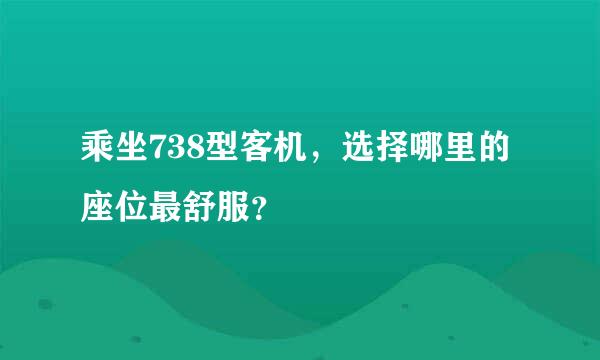 乘坐738型客机，选择哪里的座位最舒服？