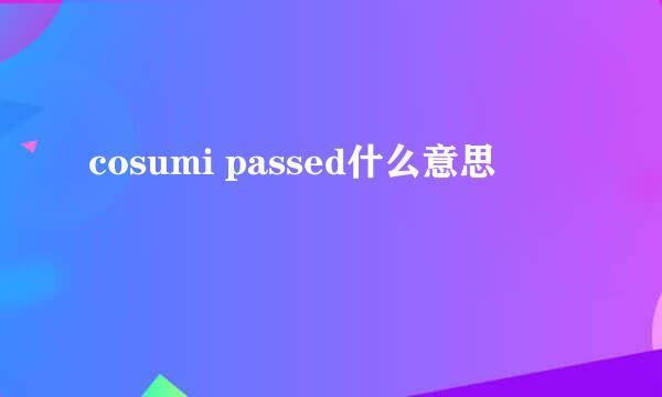 cosumi passed什么意思